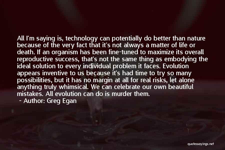 Greg Egan Quotes: All I'm Saying Is, Technology Can Potentially Do Better Than Nature Because Of The Very Fact That It's Not Always