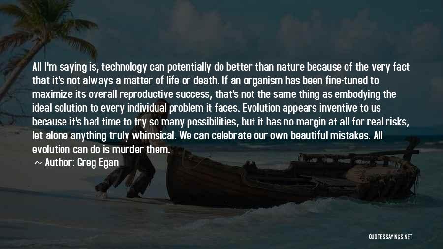 Greg Egan Quotes: All I'm Saying Is, Technology Can Potentially Do Better Than Nature Because Of The Very Fact That It's Not Always