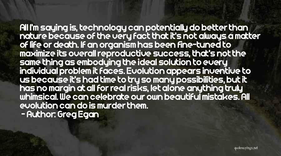 Greg Egan Quotes: All I'm Saying Is, Technology Can Potentially Do Better Than Nature Because Of The Very Fact That It's Not Always