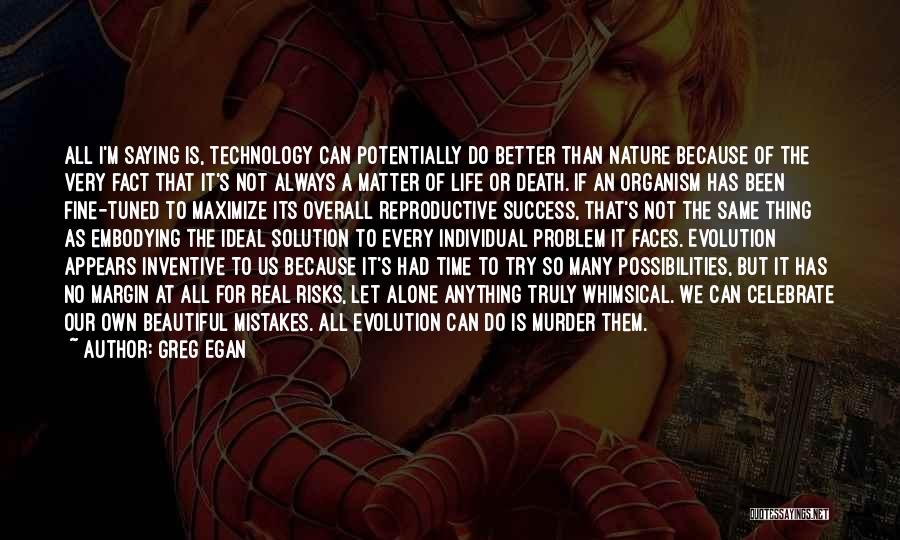 Greg Egan Quotes: All I'm Saying Is, Technology Can Potentially Do Better Than Nature Because Of The Very Fact That It's Not Always