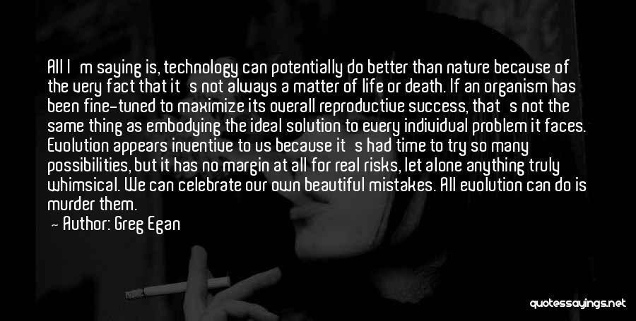 Greg Egan Quotes: All I'm Saying Is, Technology Can Potentially Do Better Than Nature Because Of The Very Fact That It's Not Always