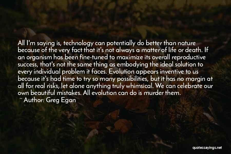 Greg Egan Quotes: All I'm Saying Is, Technology Can Potentially Do Better Than Nature Because Of The Very Fact That It's Not Always