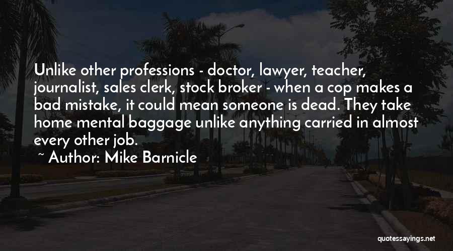 Mike Barnicle Quotes: Unlike Other Professions - Doctor, Lawyer, Teacher, Journalist, Sales Clerk, Stock Broker - When A Cop Makes A Bad Mistake,