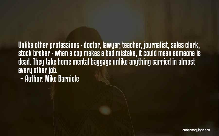 Mike Barnicle Quotes: Unlike Other Professions - Doctor, Lawyer, Teacher, Journalist, Sales Clerk, Stock Broker - When A Cop Makes A Bad Mistake,