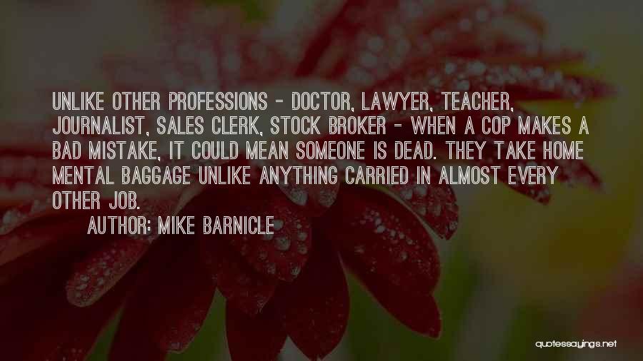 Mike Barnicle Quotes: Unlike Other Professions - Doctor, Lawyer, Teacher, Journalist, Sales Clerk, Stock Broker - When A Cop Makes A Bad Mistake,