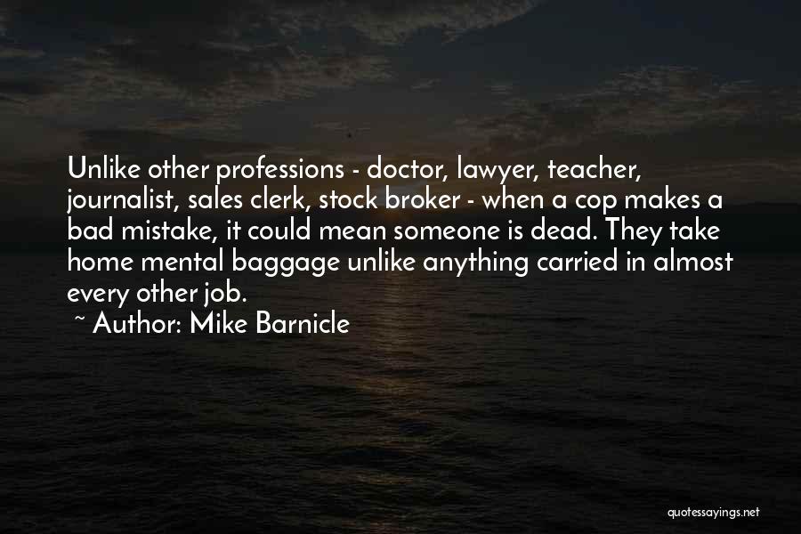 Mike Barnicle Quotes: Unlike Other Professions - Doctor, Lawyer, Teacher, Journalist, Sales Clerk, Stock Broker - When A Cop Makes A Bad Mistake,