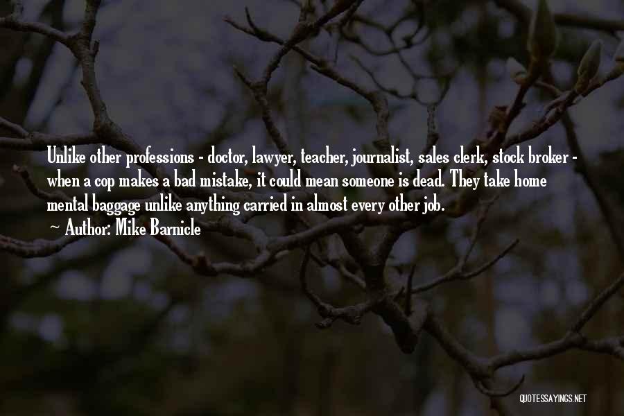 Mike Barnicle Quotes: Unlike Other Professions - Doctor, Lawyer, Teacher, Journalist, Sales Clerk, Stock Broker - When A Cop Makes A Bad Mistake,