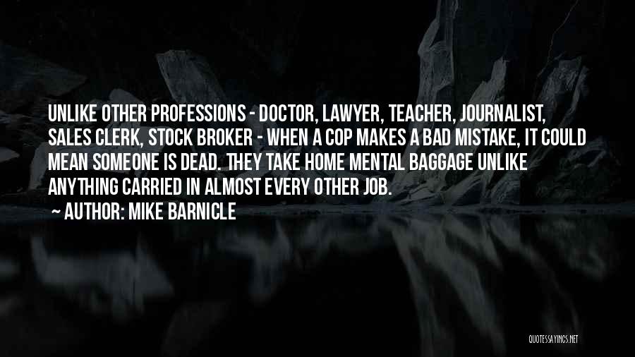 Mike Barnicle Quotes: Unlike Other Professions - Doctor, Lawyer, Teacher, Journalist, Sales Clerk, Stock Broker - When A Cop Makes A Bad Mistake,