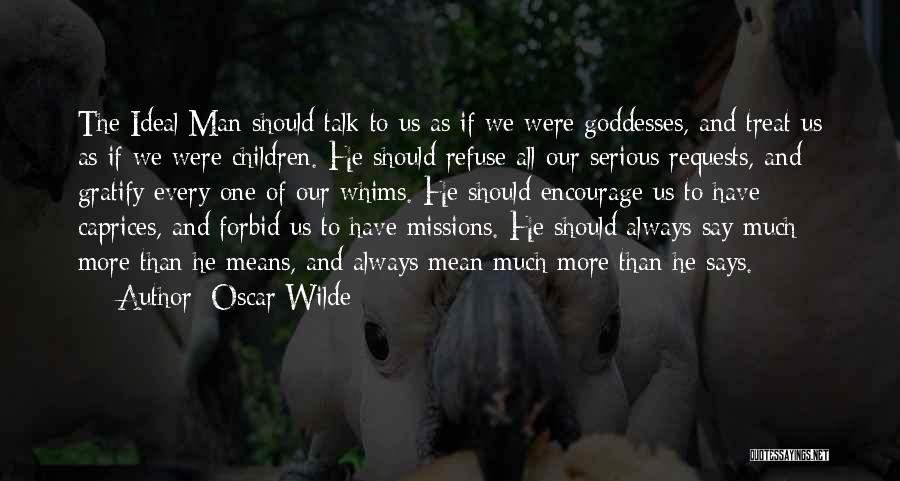 Oscar Wilde Quotes: The Ideal Man Should Talk To Us As If We Were Goddesses, And Treat Us As If We Were Children.