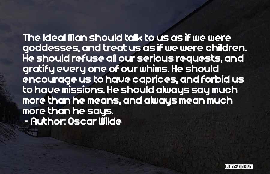 Oscar Wilde Quotes: The Ideal Man Should Talk To Us As If We Were Goddesses, And Treat Us As If We Were Children.