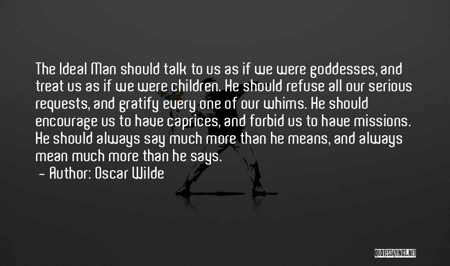 Oscar Wilde Quotes: The Ideal Man Should Talk To Us As If We Were Goddesses, And Treat Us As If We Were Children.