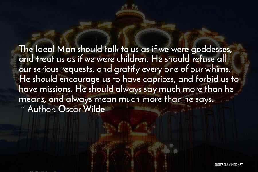 Oscar Wilde Quotes: The Ideal Man Should Talk To Us As If We Were Goddesses, And Treat Us As If We Were Children.