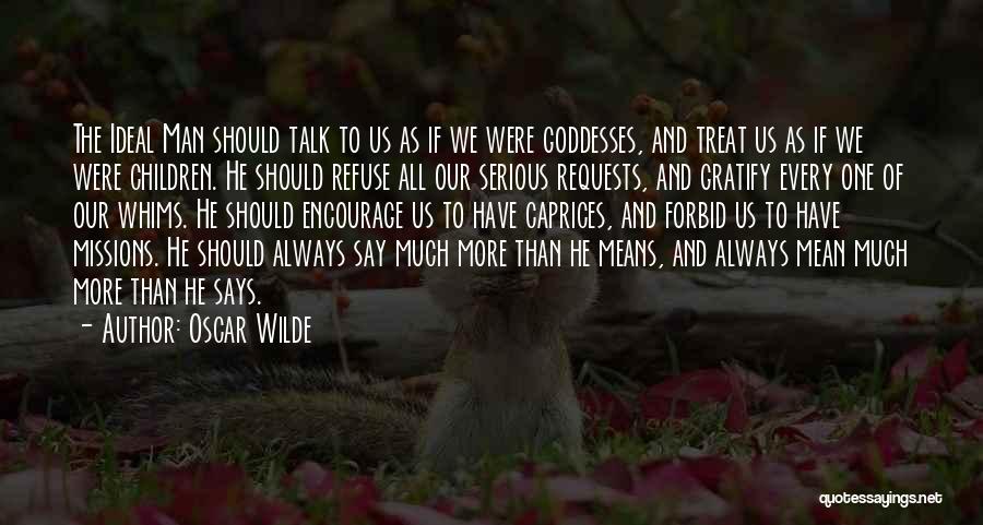 Oscar Wilde Quotes: The Ideal Man Should Talk To Us As If We Were Goddesses, And Treat Us As If We Were Children.