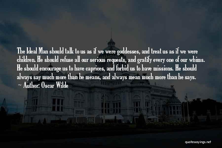 Oscar Wilde Quotes: The Ideal Man Should Talk To Us As If We Were Goddesses, And Treat Us As If We Were Children.