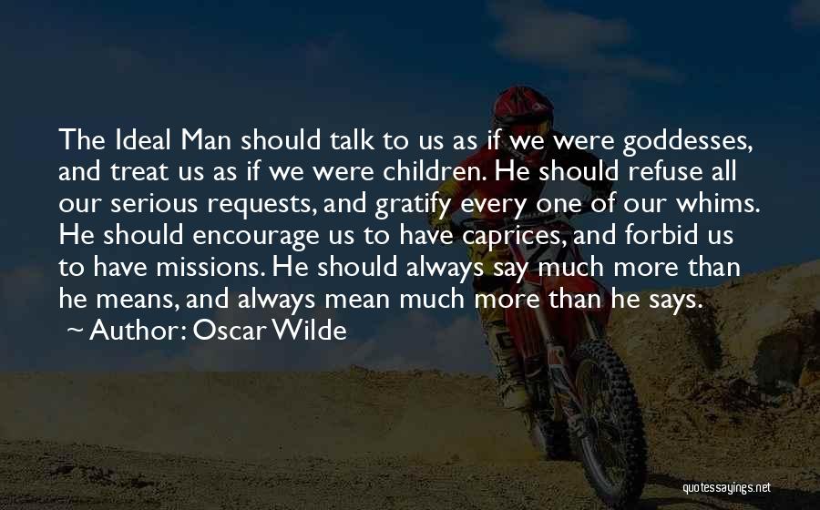 Oscar Wilde Quotes: The Ideal Man Should Talk To Us As If We Were Goddesses, And Treat Us As If We Were Children.