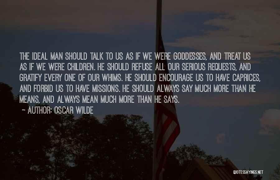 Oscar Wilde Quotes: The Ideal Man Should Talk To Us As If We Were Goddesses, And Treat Us As If We Were Children.