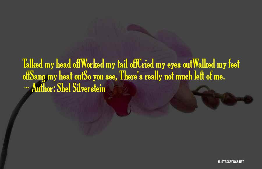 Shel Silverstein Quotes: Talked My Head Offworked My Tail Offcried My Eyes Outwalked My Feet Offsang My Heat Outso You See, There's Really