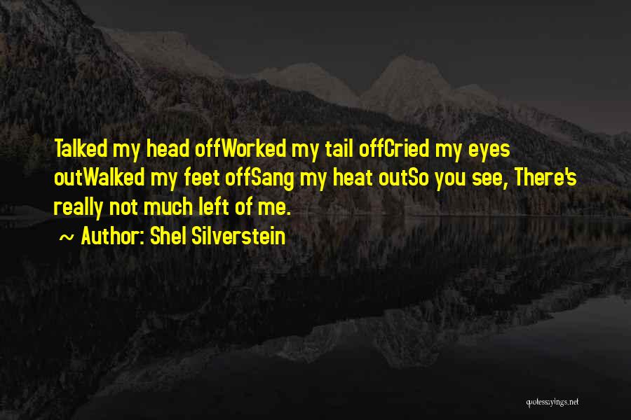 Shel Silverstein Quotes: Talked My Head Offworked My Tail Offcried My Eyes Outwalked My Feet Offsang My Heat Outso You See, There's Really