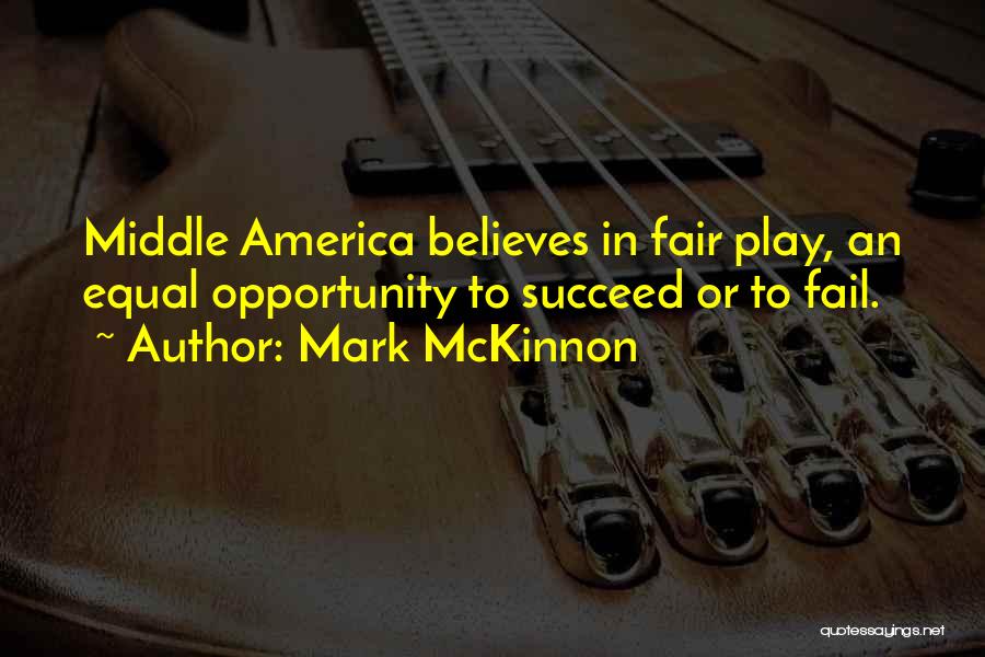 Mark McKinnon Quotes: Middle America Believes In Fair Play, An Equal Opportunity To Succeed Or To Fail.