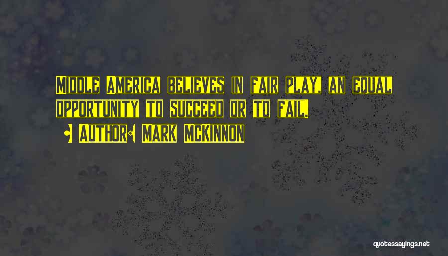 Mark McKinnon Quotes: Middle America Believes In Fair Play, An Equal Opportunity To Succeed Or To Fail.