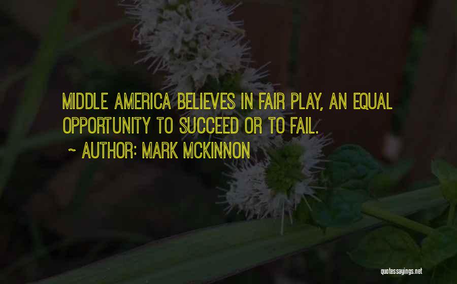 Mark McKinnon Quotes: Middle America Believes In Fair Play, An Equal Opportunity To Succeed Or To Fail.