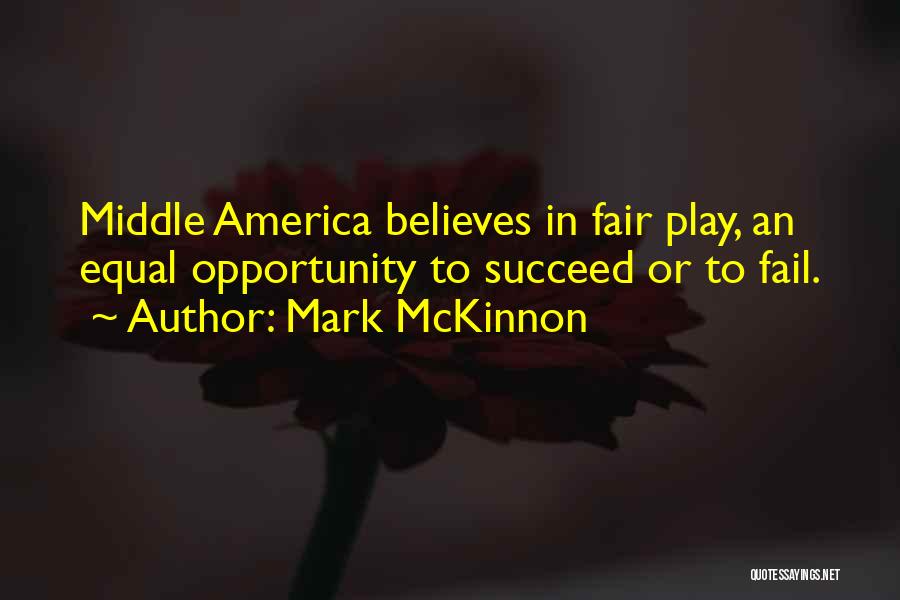 Mark McKinnon Quotes: Middle America Believes In Fair Play, An Equal Opportunity To Succeed Or To Fail.