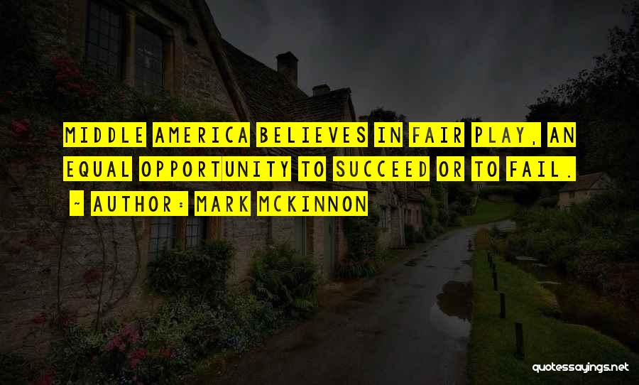 Mark McKinnon Quotes: Middle America Believes In Fair Play, An Equal Opportunity To Succeed Or To Fail.