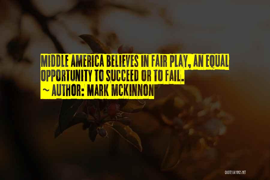 Mark McKinnon Quotes: Middle America Believes In Fair Play, An Equal Opportunity To Succeed Or To Fail.