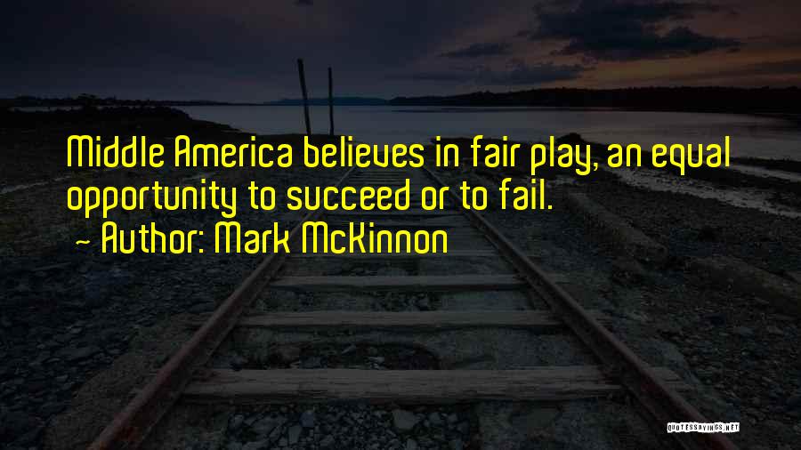 Mark McKinnon Quotes: Middle America Believes In Fair Play, An Equal Opportunity To Succeed Or To Fail.