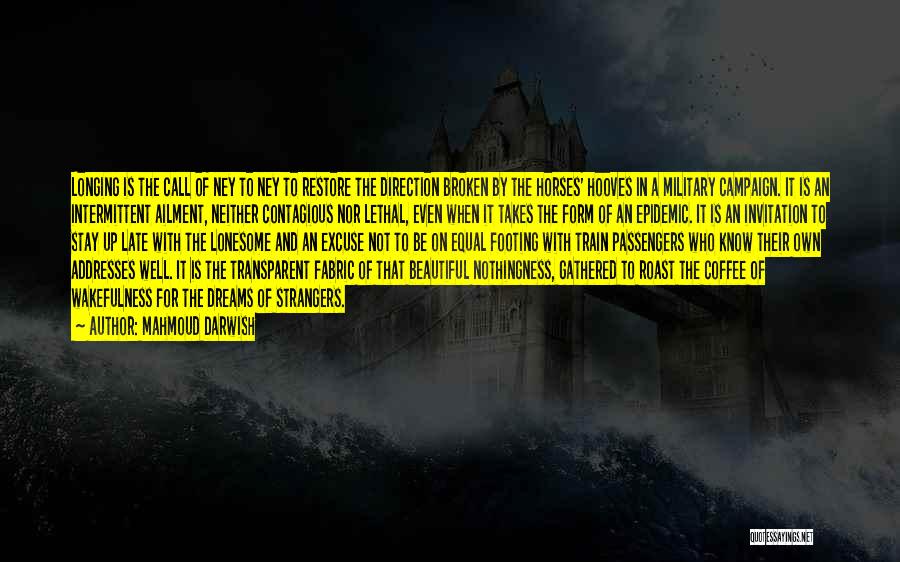 Mahmoud Darwish Quotes: Longing Is The Call Of Ney To Ney To Restore The Direction Broken By The Horses' Hooves In A Military