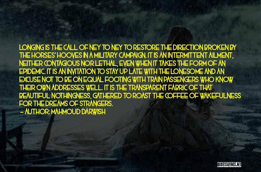 Mahmoud Darwish Quotes: Longing Is The Call Of Ney To Ney To Restore The Direction Broken By The Horses' Hooves In A Military