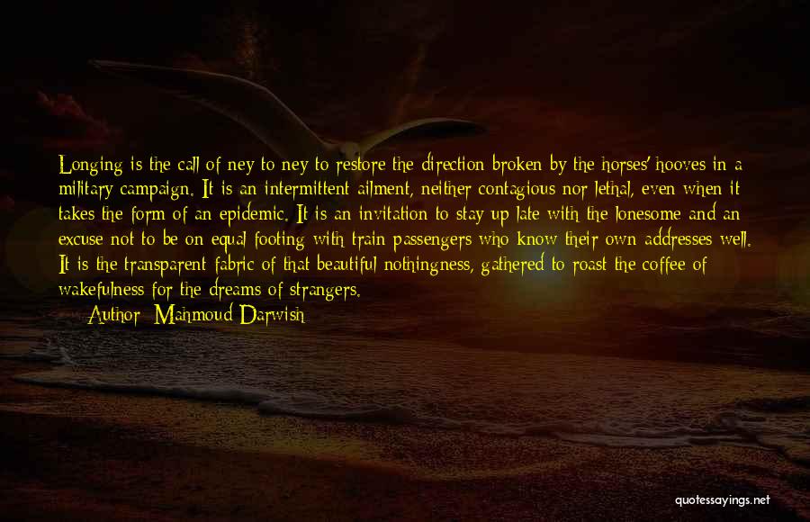 Mahmoud Darwish Quotes: Longing Is The Call Of Ney To Ney To Restore The Direction Broken By The Horses' Hooves In A Military