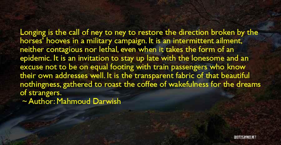 Mahmoud Darwish Quotes: Longing Is The Call Of Ney To Ney To Restore The Direction Broken By The Horses' Hooves In A Military