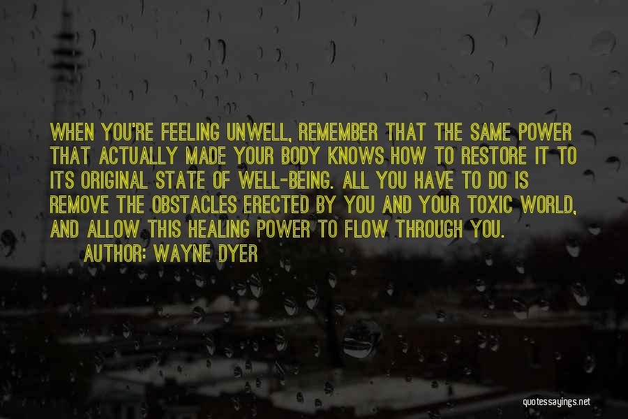 Wayne Dyer Quotes: When You're Feeling Unwell, Remember That The Same Power That Actually Made Your Body Knows How To Restore It To