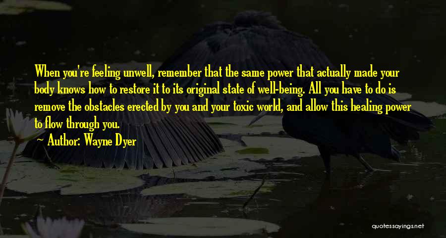 Wayne Dyer Quotes: When You're Feeling Unwell, Remember That The Same Power That Actually Made Your Body Knows How To Restore It To