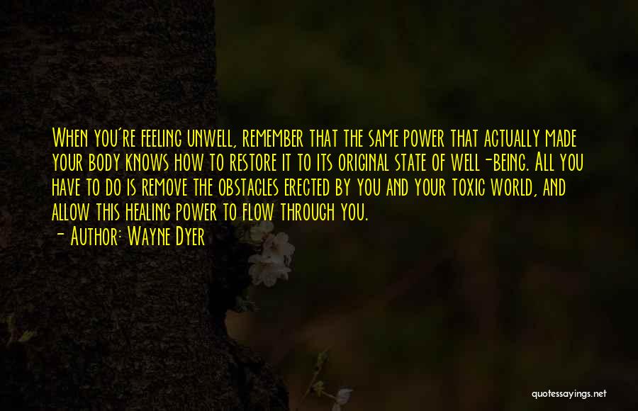 Wayne Dyer Quotes: When You're Feeling Unwell, Remember That The Same Power That Actually Made Your Body Knows How To Restore It To