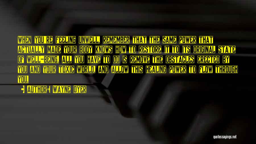 Wayne Dyer Quotes: When You're Feeling Unwell, Remember That The Same Power That Actually Made Your Body Knows How To Restore It To