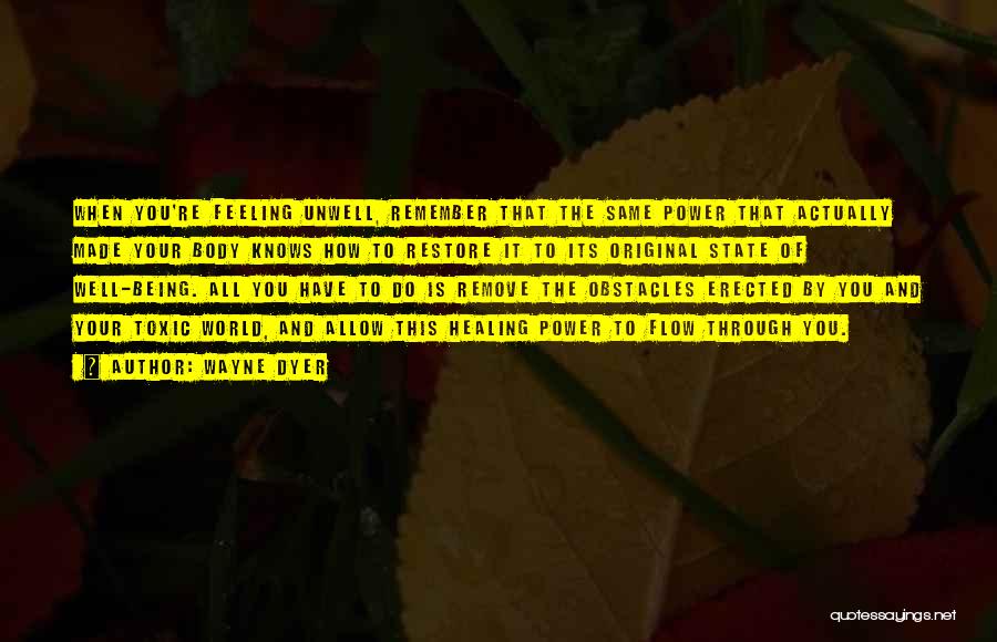 Wayne Dyer Quotes: When You're Feeling Unwell, Remember That The Same Power That Actually Made Your Body Knows How To Restore It To