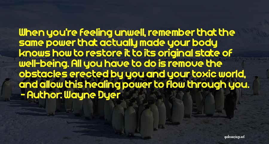 Wayne Dyer Quotes: When You're Feeling Unwell, Remember That The Same Power That Actually Made Your Body Knows How To Restore It To