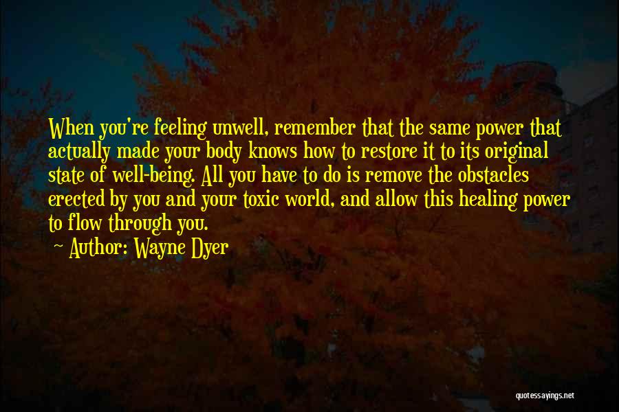 Wayne Dyer Quotes: When You're Feeling Unwell, Remember That The Same Power That Actually Made Your Body Knows How To Restore It To