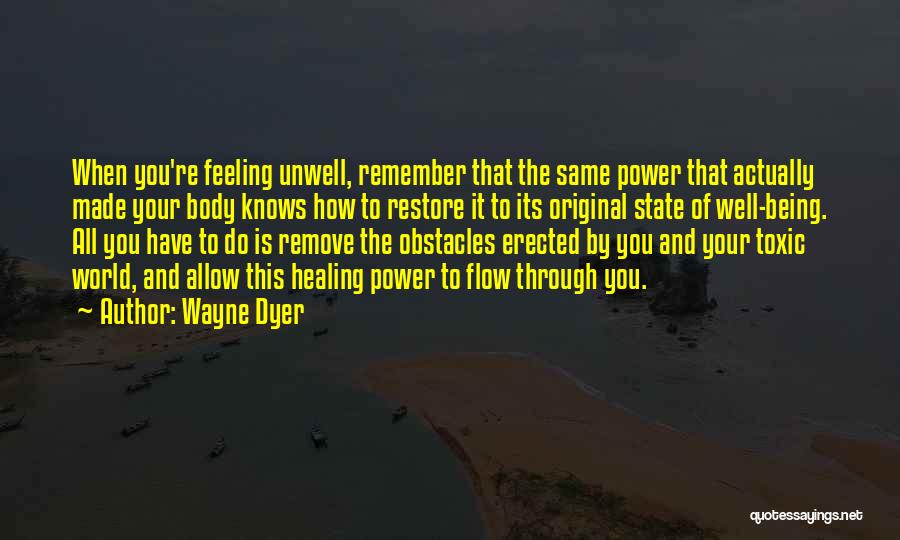 Wayne Dyer Quotes: When You're Feeling Unwell, Remember That The Same Power That Actually Made Your Body Knows How To Restore It To