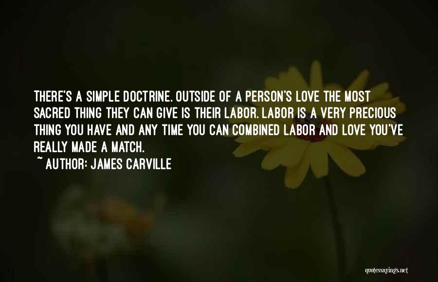 James Carville Quotes: There's A Simple Doctrine. Outside Of A Person's Love The Most Sacred Thing They Can Give Is Their Labor. Labor