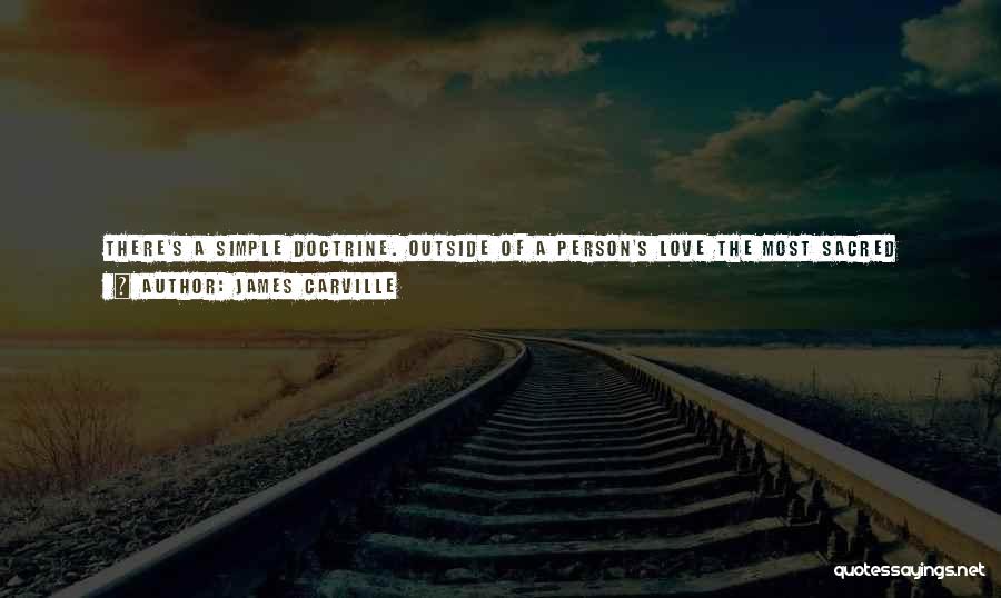 James Carville Quotes: There's A Simple Doctrine. Outside Of A Person's Love The Most Sacred Thing They Can Give Is Their Labor. Labor