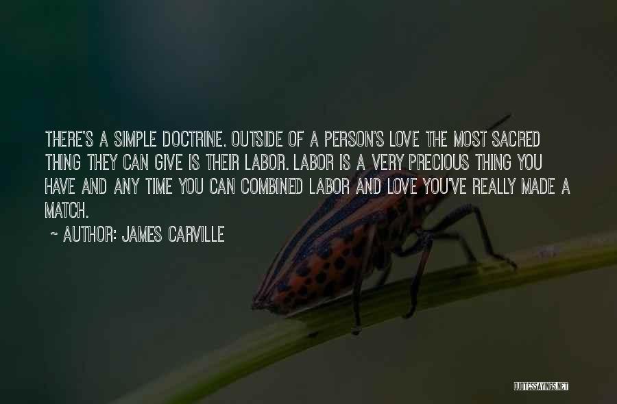 James Carville Quotes: There's A Simple Doctrine. Outside Of A Person's Love The Most Sacred Thing They Can Give Is Their Labor. Labor