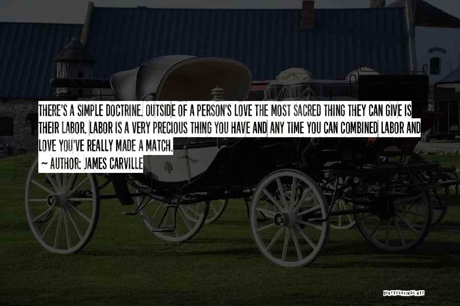 James Carville Quotes: There's A Simple Doctrine. Outside Of A Person's Love The Most Sacred Thing They Can Give Is Their Labor. Labor