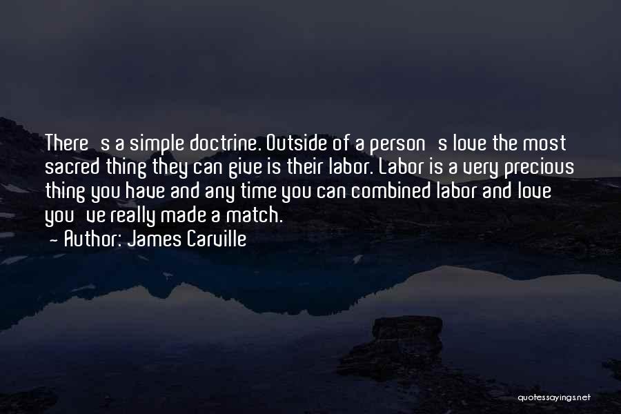 James Carville Quotes: There's A Simple Doctrine. Outside Of A Person's Love The Most Sacred Thing They Can Give Is Their Labor. Labor