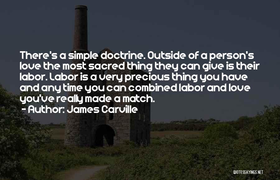 James Carville Quotes: There's A Simple Doctrine. Outside Of A Person's Love The Most Sacred Thing They Can Give Is Their Labor. Labor