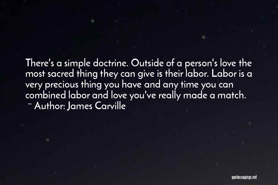 James Carville Quotes: There's A Simple Doctrine. Outside Of A Person's Love The Most Sacred Thing They Can Give Is Their Labor. Labor