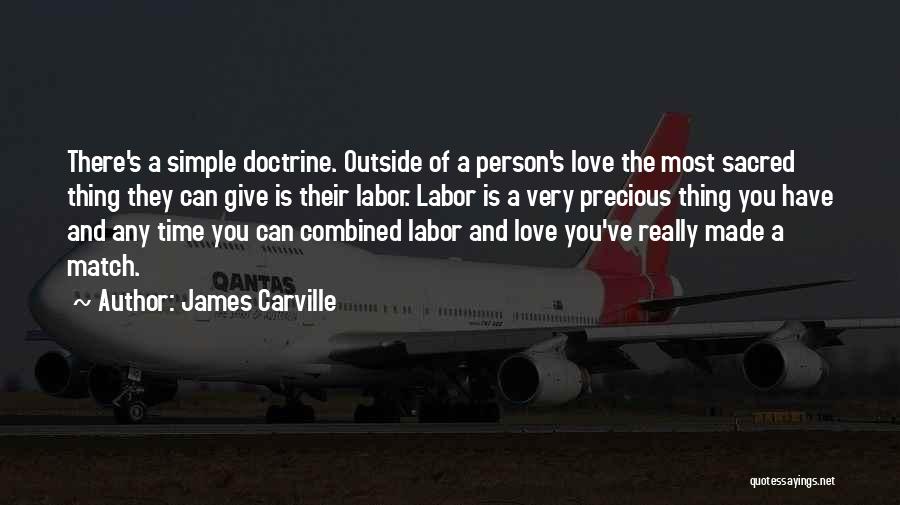 James Carville Quotes: There's A Simple Doctrine. Outside Of A Person's Love The Most Sacred Thing They Can Give Is Their Labor. Labor