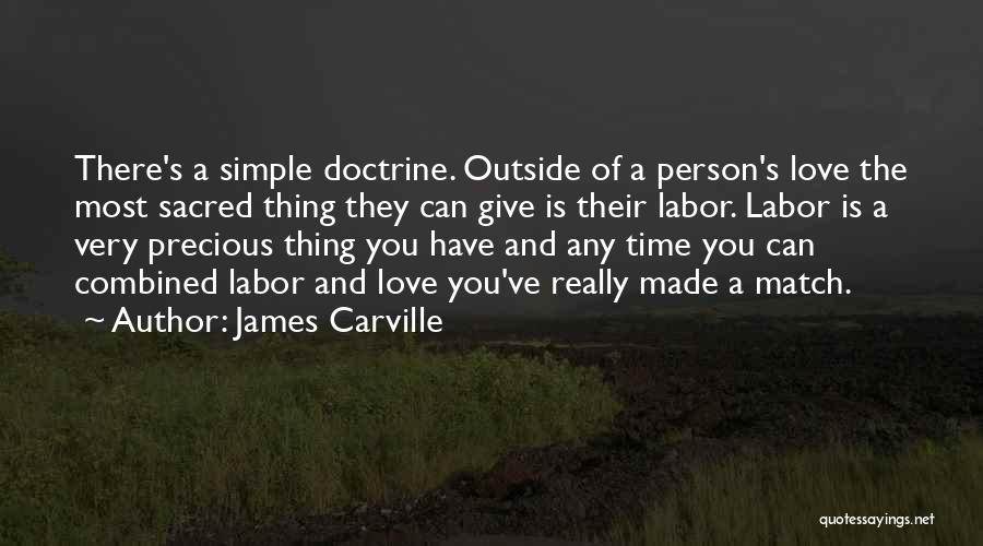 James Carville Quotes: There's A Simple Doctrine. Outside Of A Person's Love The Most Sacred Thing They Can Give Is Their Labor. Labor